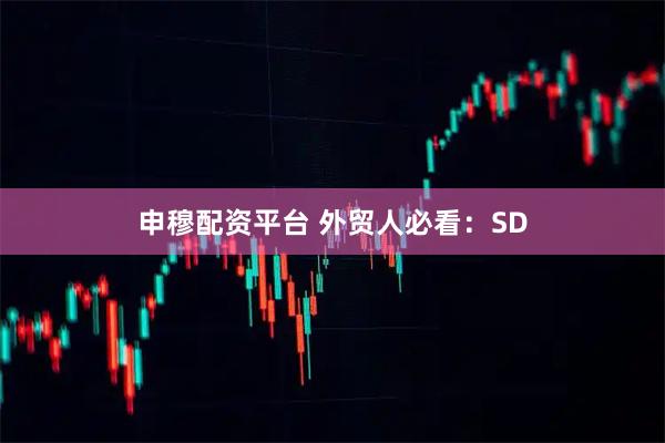 申穆配资平台 外贸人必看：SD