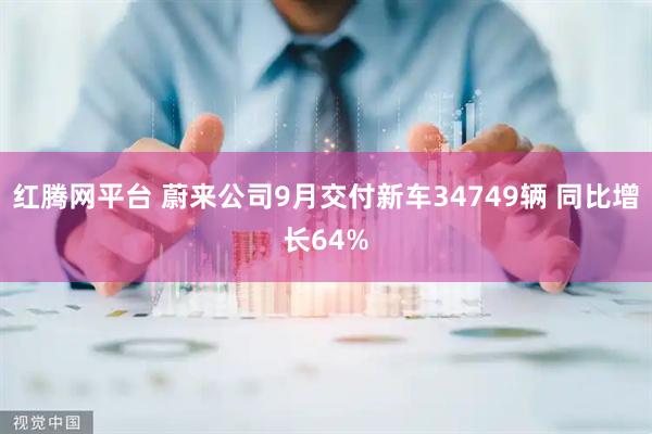 红腾网平台 蔚来公司9月交付新车34749辆 同比增长64%