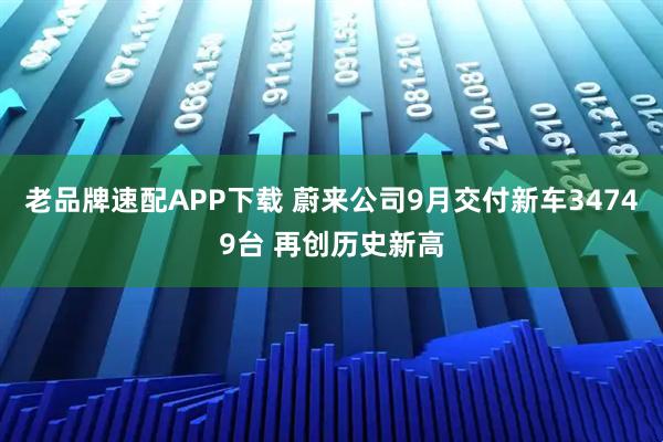 老品牌速配APP下载 蔚来公司9月交付新车34749台 再创历史新高