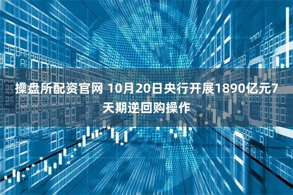 操盘所配资官网 10月20日央行开展1890亿元7天期逆回购操作