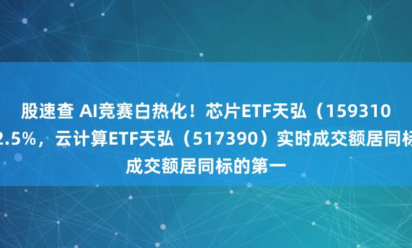 股速查 AI竞赛白热化!芯片ETF天弘(159310)涨超2.5%,云计算ETF天弘(517390)实时成交额居同标的第一