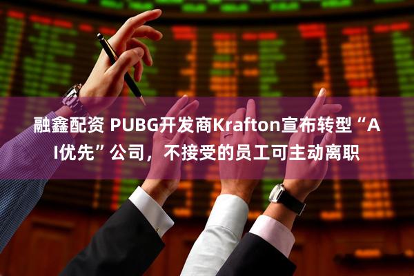 融鑫配资 PUBG开发商Krafton宣布转型“AI优先”公司，不接受的员工可主动离职