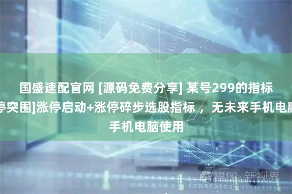 国盛速配官网 [源码免费分享] 某号299的指标【涨停突围]涨停启动+涨停碎步选股指标 ，无未来手机电脑使用