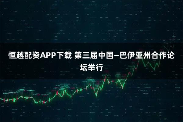 恒越配资APP下载 第三届中国—巴伊亚州合作论坛举行