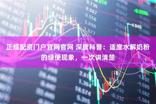 正规配资门户官网官网 深度科普：适度水解奶粉的绿便现象，一次讲清楚