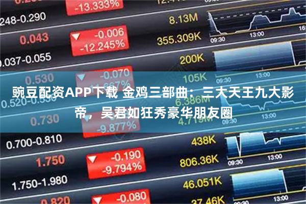 豌豆配资APP下载 金鸡三部曲:三大天王九大影帝,吴君如狂秀豪华朋友圈