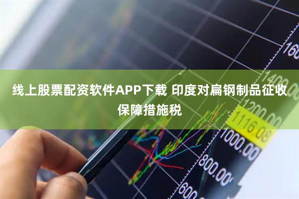 线上股票配资软件APP下载 印度对扁钢制品征收保障措施税